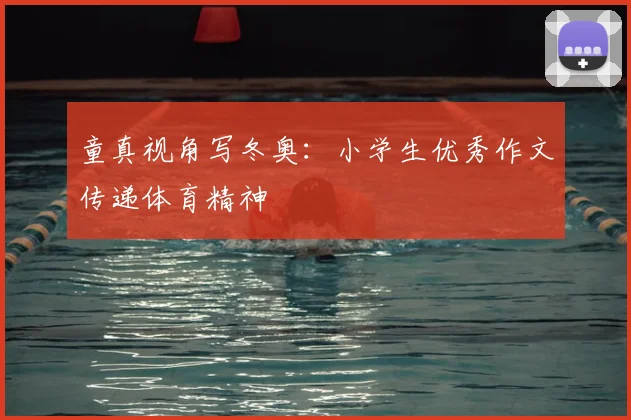 童真视角写冬奥：小学生优秀作文传递体育精神