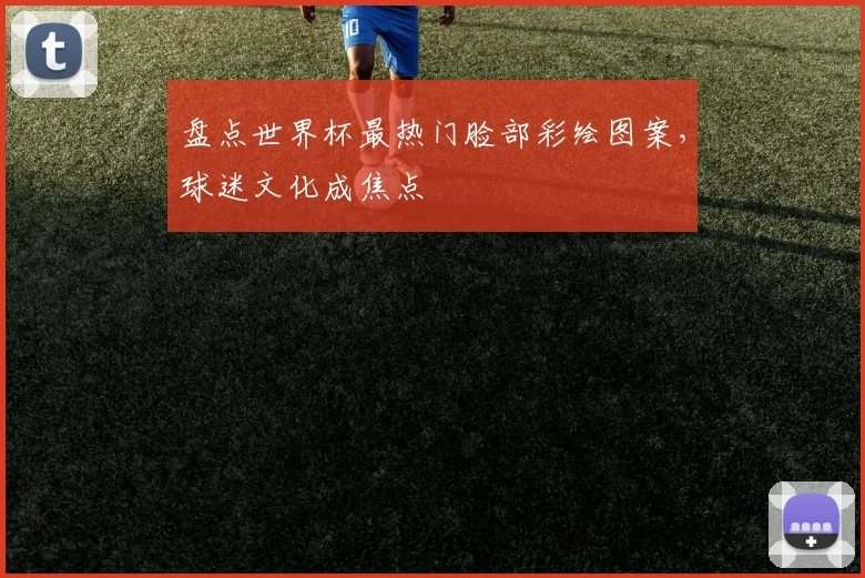 盘点世界杯最热门脸部彩绘图案，球迷文化成焦点