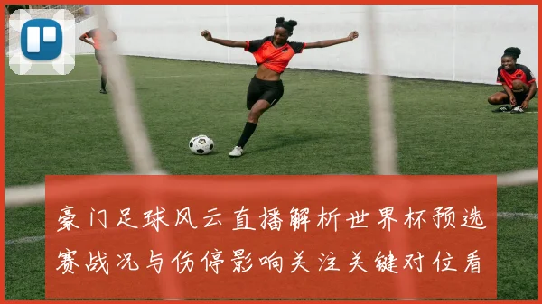 豪门足球风云直播解析世界杯预选赛战况与伤停影响关注关键对位看点