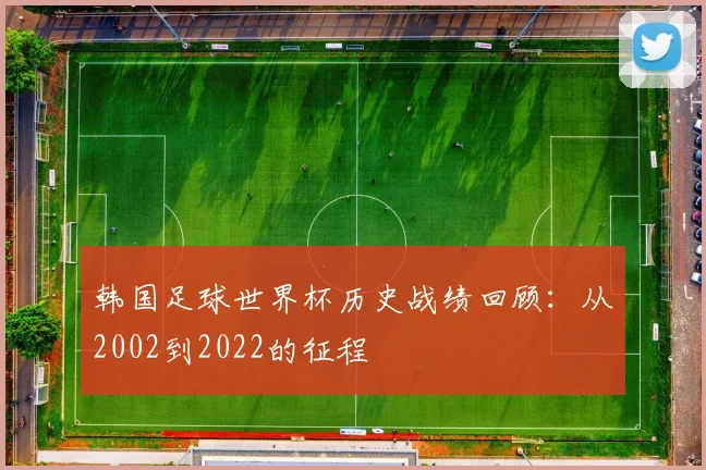 韩国足球世界杯历史战绩回顾：从2002到2022的征程
